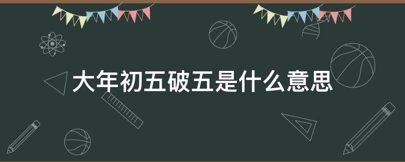 大年初五破五是什么意思 大年初五破五的破是什么意思