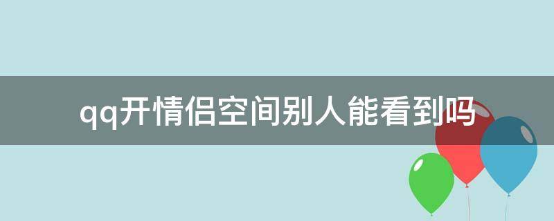 qq开情侣空间别人能看到吗 QQ开通情侣空间别人会看到吗