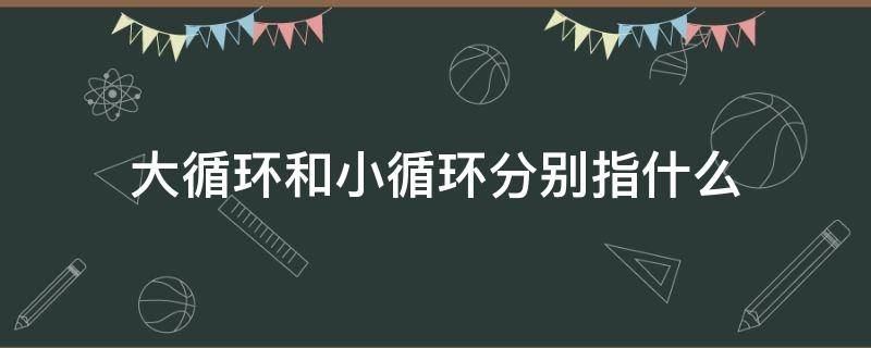 大循环和小循环分别指什么 水路大循环和小循环分别指什么