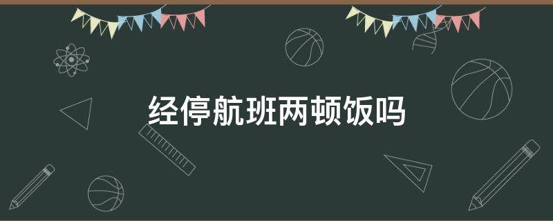 经停航班两顿饭吗（经停飞机有几次餐）