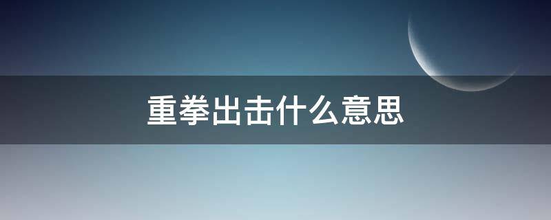 重拳出击什么意思 现实唯唯诺诺,网络重拳出击什么意思