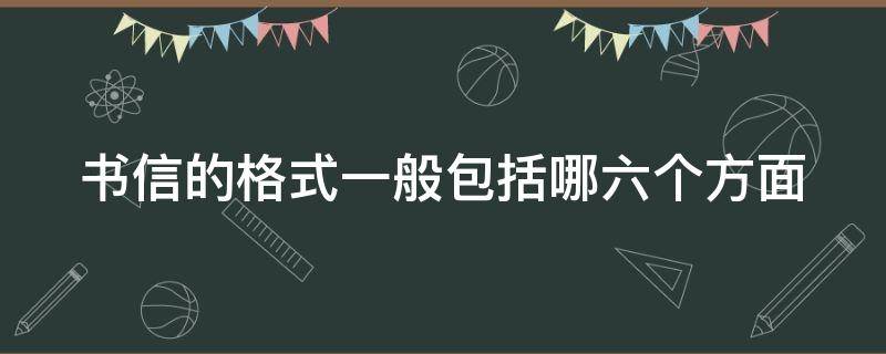 书信的格式一般包括哪六个方面（书信的格式包括哪5个部分?）