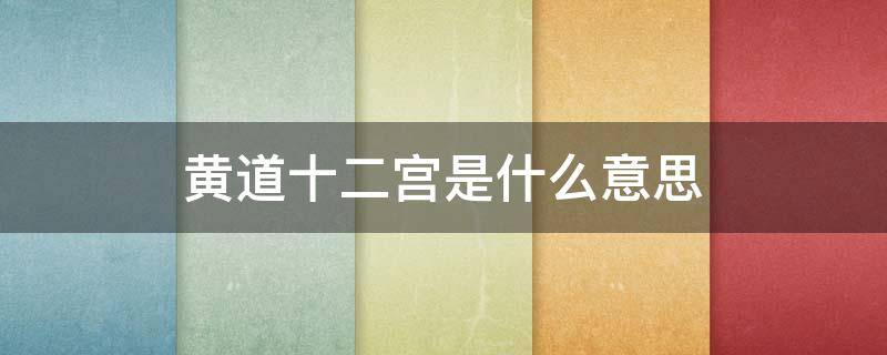 黄道十二宫是什么意思 一般所说的黄道十二宫