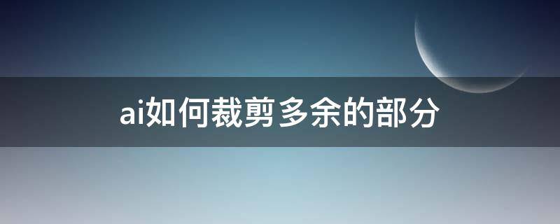 ai如何裁剪多余的部分 ai如何裁剪多余的部分,只保留看得见的部分