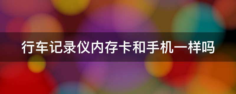 行车记录仪内存卡和手机一样吗 行车记录仪内存卡和手机一样吗