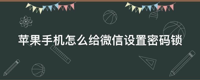 苹果手机怎么给微信设置密码锁 苹果手机怎么给微信设置密码锁不让别人看