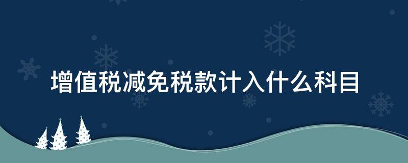 增值税减免税款计入什么科目（减免增值税属于什么科目）