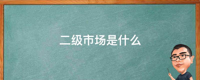 二级市场是什么 二级市场是什么意思