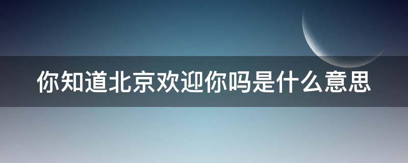 你知道北京欢迎你吗是什么意思 你知道北京欢迎你吗是什么意思英语