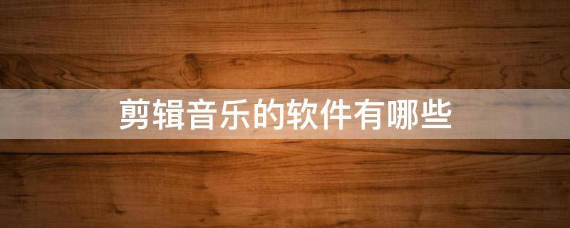 剪辑音乐的软件有哪些 剪辑声音的软件