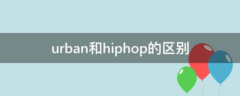 urban和hiphop的区别（urban和hippop的区别）