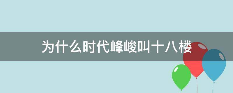 为什么时代峰峻叫十八楼（时代峰峻的十八楼是什么意思）