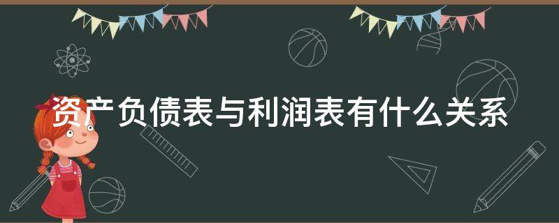 资产负债表与利润表有什么关系（资产负债表和利润表之间的关系）