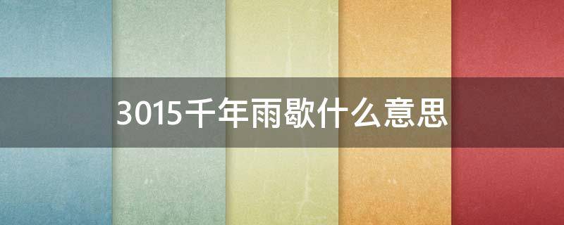 3015千年雨歇什么意思（等不到3015的千年雨歇）