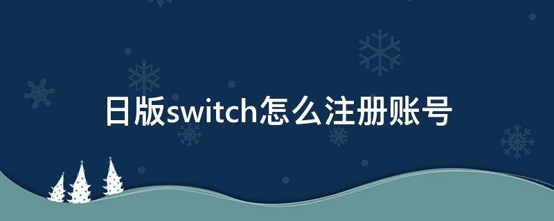 日版switch怎么注册账号（日版switch怎么注册账号选哪个国家）