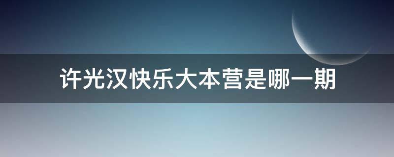 许光汉快乐大本营是哪一期（《快乐大本营》许光汉是哪一期?）