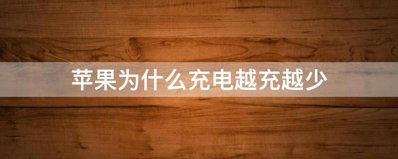 苹果为什么充电越充越少 为什么苹果手机充电越充越少