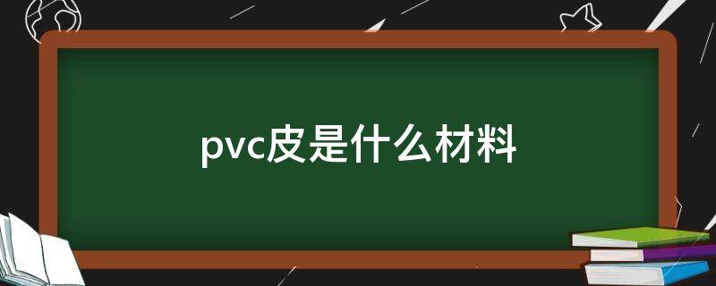 pvc皮是什么材料（广告牌pvc是什么材料）