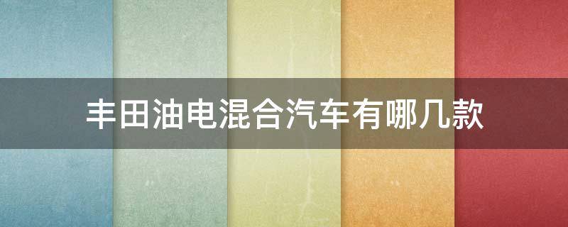 丰田油电混合汽车有哪几款 丰田油电混合汽车报价及图片