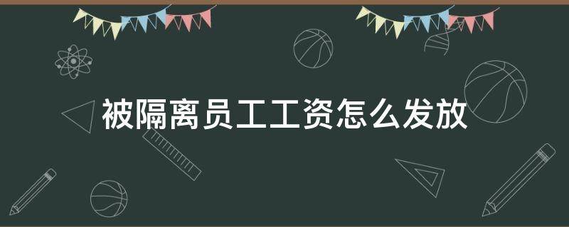 被隔离员工工资怎么发放（被隔离人员的工资怎么发放）
