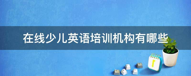 在线少儿英语培训机构有哪些 青少儿在线英语机构有哪些