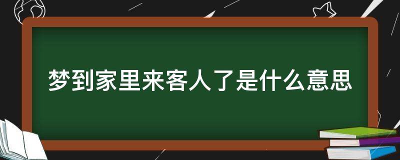 梦到家里来客人了是什么意思 梦到家里有客人要来怎么回事?