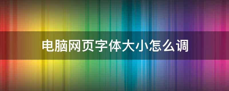 电脑网页字体大小怎么调（电脑网页字体大小怎么调快捷键）