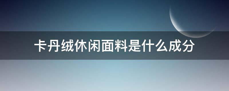 卡丹绒休闲面料是什么成分 金卡绒是什么面料