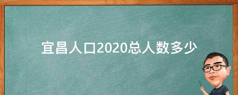 宜昌人口2020总人数多少 宜昌人口2020总人数口是多少