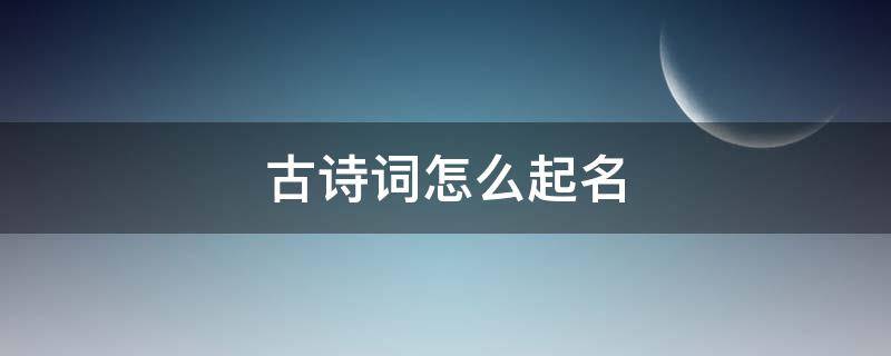 古诗词怎么起名 古诗名字怎么起