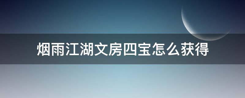 烟雨江湖文房四宝怎么获得 烟雨江湖文房四宝快速获得