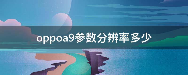 oppoa9参数分辨率多少（oppoa9尺寸参数）