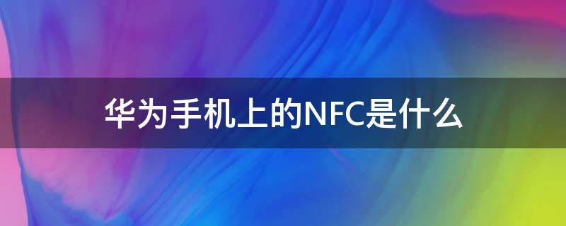 华为手机上的NFC是什么（华为手机上的nfc是什么?）