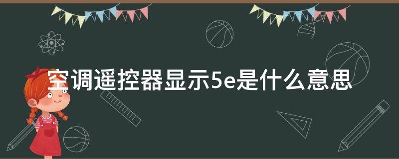 空调遥控器显示5e是什么意思（空调遥控上显示5E）