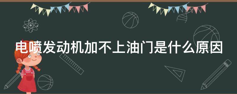 电喷发动机加不上油门是什么原因（电喷发动机加不上油门是什么原因呢）