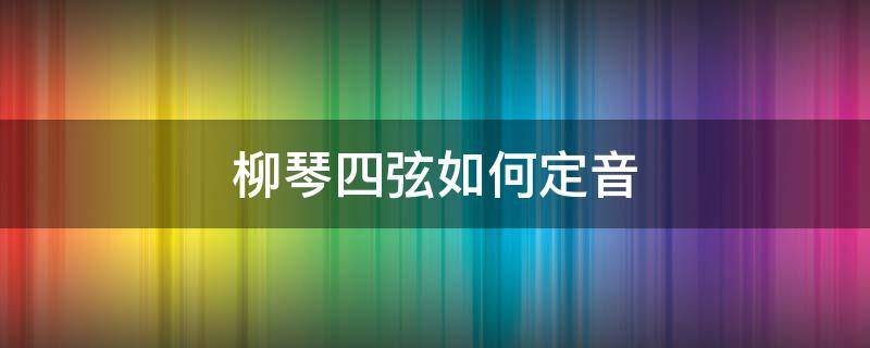 柳琴四弦如何定音 柳琴调弦定音