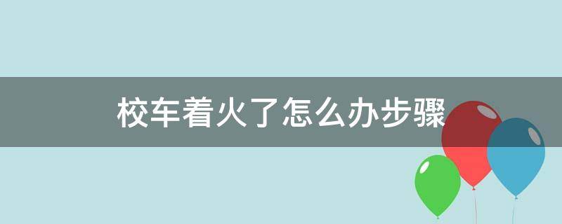 校车着火了怎么办步骤 校车着火了应该怎么办步骤