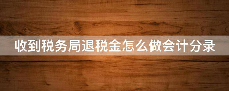 收到税务局退税金怎么做会计分录 收到税务局退的税款怎么做账