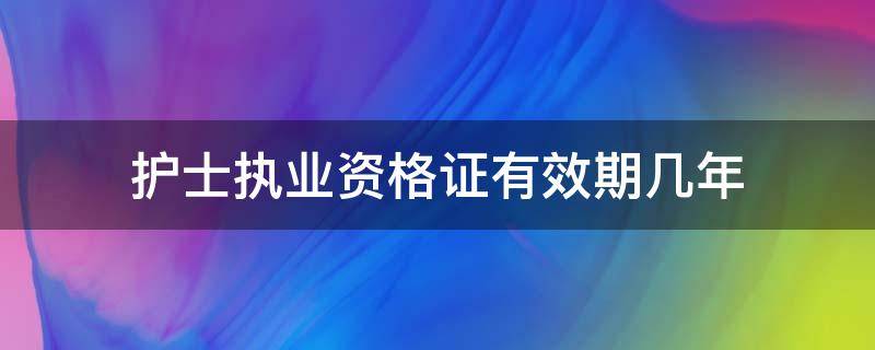 护士执业资格证有效期几年 护士资格证有几年有效期