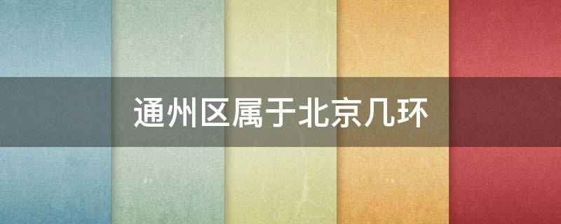 通州区属于北京几环 北京通州区属于北京几环