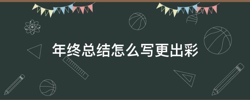 年终总结怎么写更出彩 年终总结怎么写才能出彩