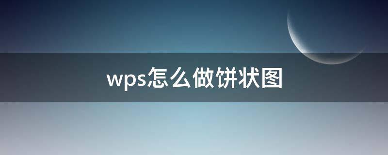 wps怎么做饼状图（wps怎么做饼状图添加数据）