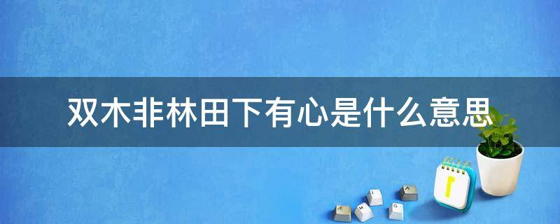 双木非林田下有心是什么意思（双木非林,田下有心的意思）