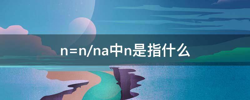 n=n/na中n是指什么（n=N\Na）