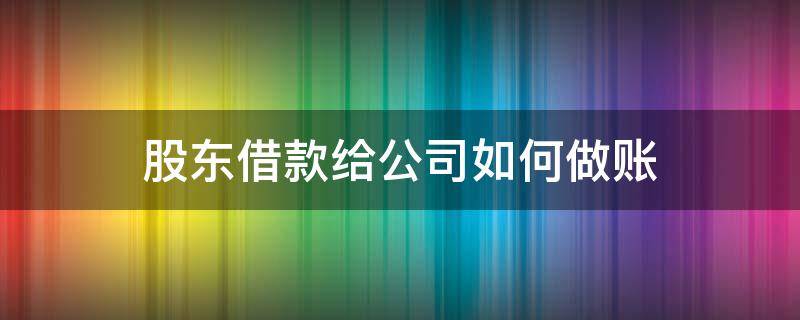 股东借款给公司如何做账 股东借款给公司怎么算账