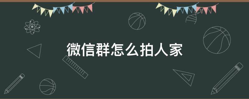 微信群怎么拍人家（微信群怎么拍人家一下）