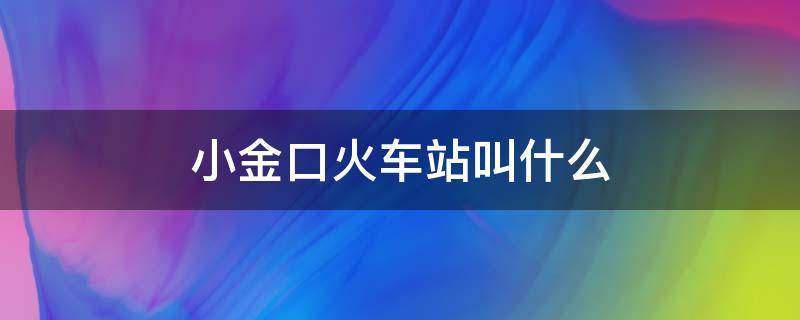 小金口火车站叫什么 小金口火车站在哪里