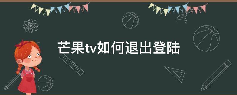 芒果tv如何退出登陆（芒果tv要怎么退出登录）