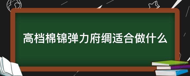 高档棉锦弹力府绸适合做什么 弹力府绸适合做什么服装