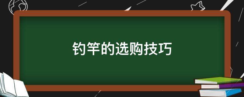 钓竿的选购技巧（钓鱼如何选竿）